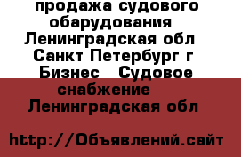 продажа судового обарудования - Ленинградская обл., Санкт-Петербург г. Бизнес » Судовое снабжение   . Ленинградская обл.